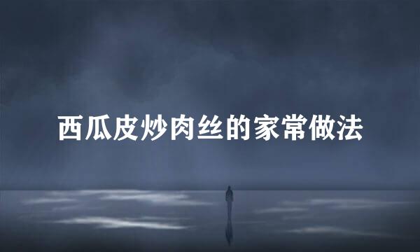 西瓜皮炒肉丝的家常做法
