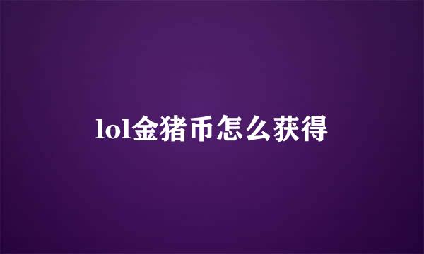 lol金猪币怎么获得