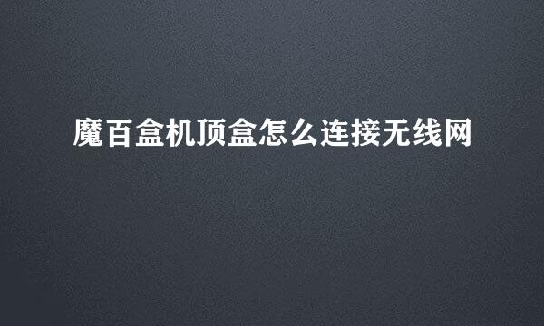 魔百盒机顶盒怎么连接无线网