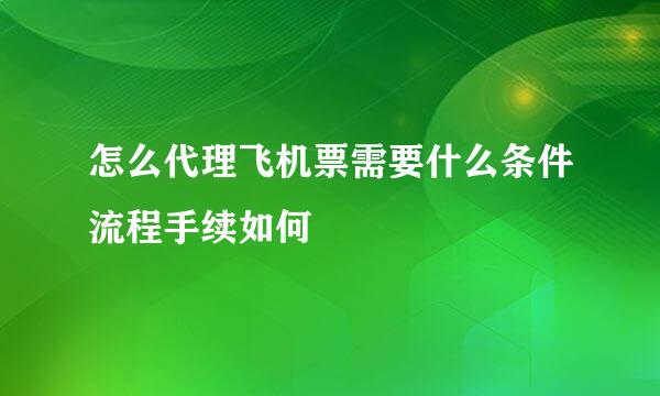 怎么代理飞机票需要什么条件流程手续如何