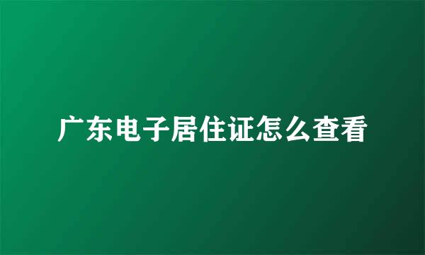 广东电子居住证怎么查看