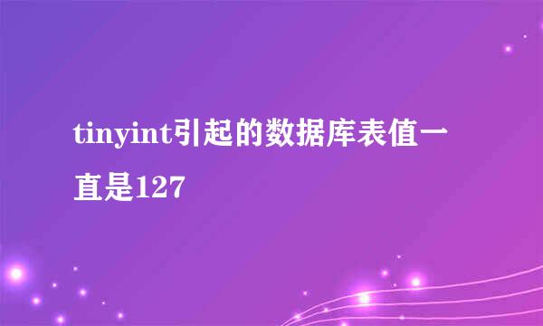 tinyint引起的数据库表值一直是127