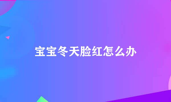 宝宝冬天脸红怎么办