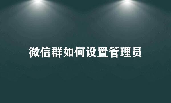 微信群如何设置管理员