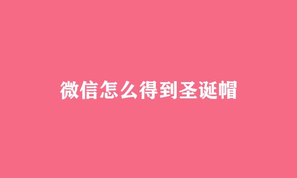 微信怎么得到圣诞帽