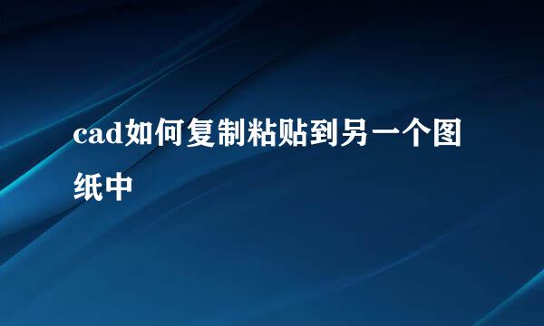 cad如何复制粘贴到另一个图纸中