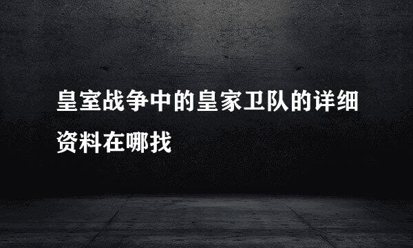 皇室战争中的皇家卫队的详细资料在哪找