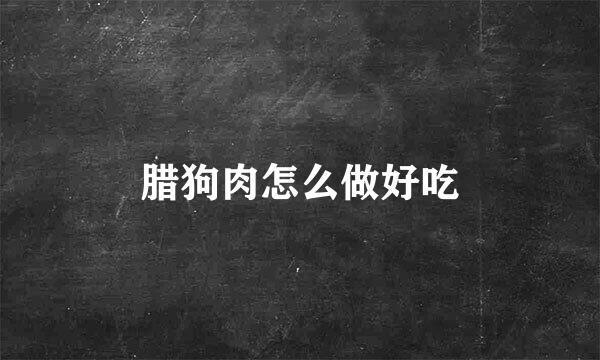 腊狗肉怎么做好吃