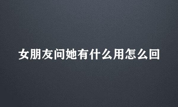 女朋友问她有什么用怎么回