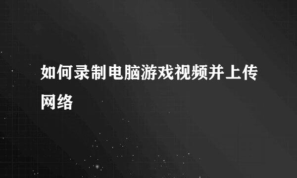 如何录制电脑游戏视频并上传网络