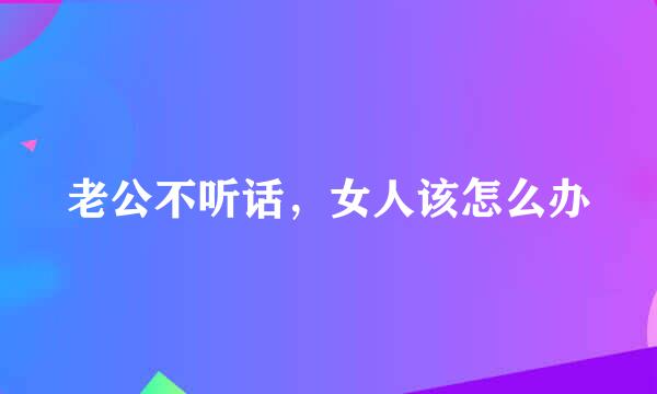 老公不听话，女人该怎么办