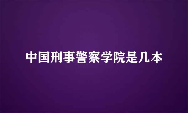 中国刑事警察学院是几本