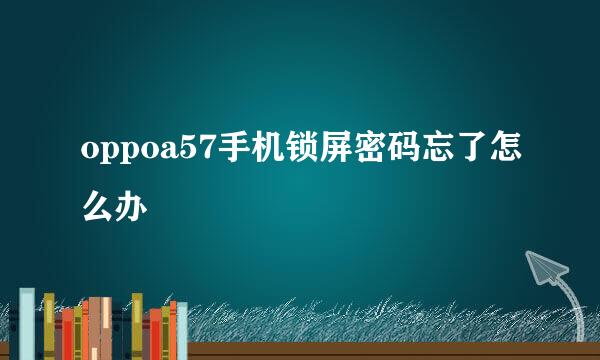 oppoa57手机锁屏密码忘了怎么办