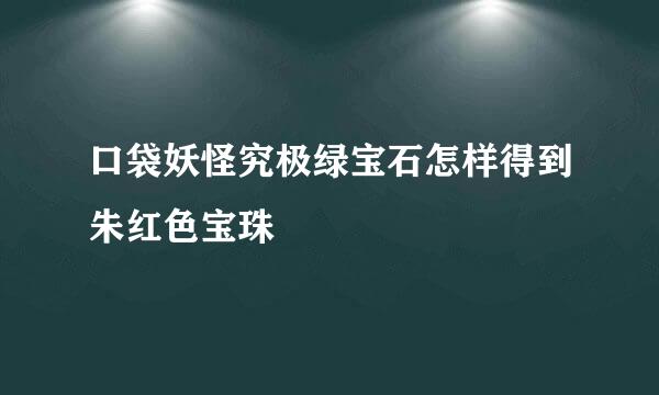 口袋妖怪究极绿宝石怎样得到朱红色宝珠