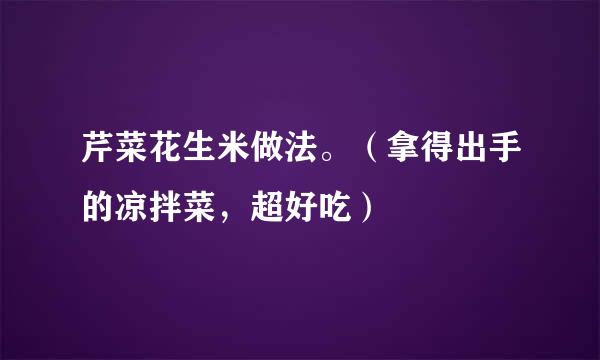 芹菜花生米做法。（拿得出手的凉拌菜，超好吃）