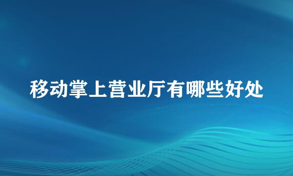 移动掌上营业厅有哪些好处