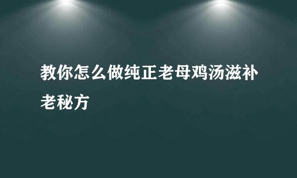 教你怎么做纯正老母鸡汤滋补老秘方