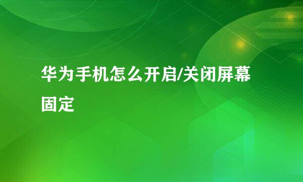 华为手机怎么开启/关闭屏幕固定