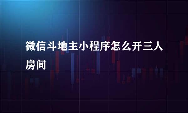 微信斗地主小程序怎么开三人房间