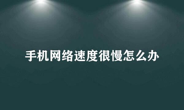 手机网络速度很慢怎么办