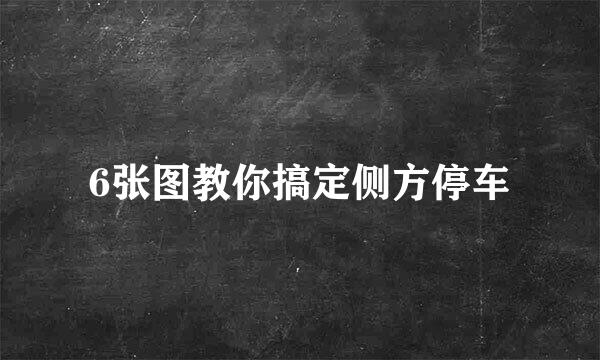 6张图教你搞定侧方停车