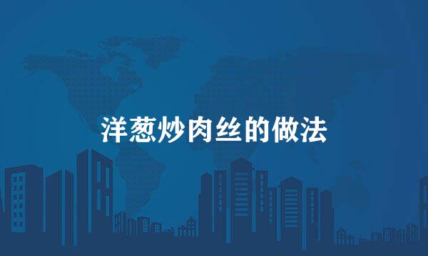 洋葱炒肉丝的做法