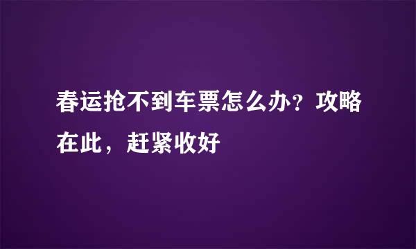 春运抢不到车票怎么办？攻略在此，赶紧收好