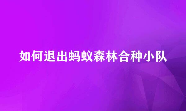 如何退出蚂蚁森林合种小队