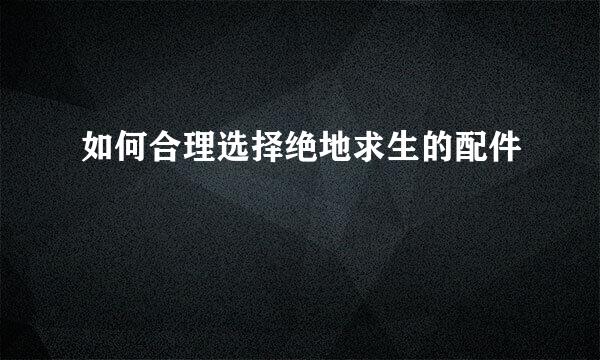 如何合理选择绝地求生的配件