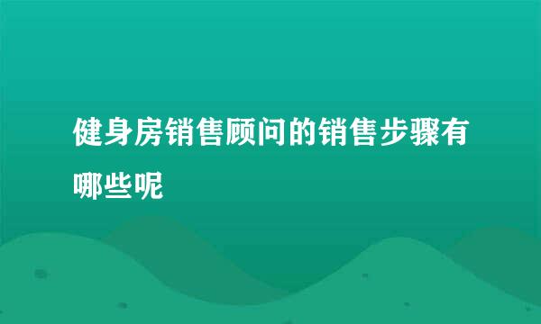 健身房销售顾问的销售步骤有哪些呢