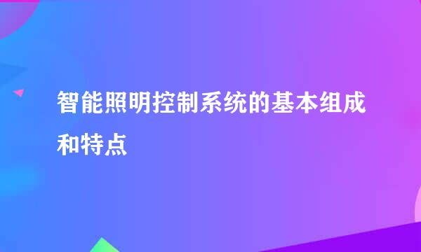 智能照明控制系统的基本组成和特点