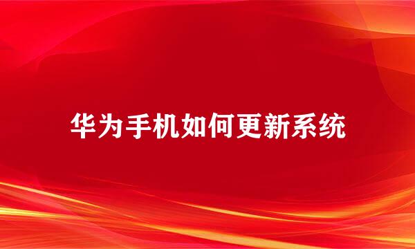 华为手机如何更新系统