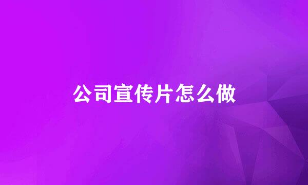 公司宣传片怎么做