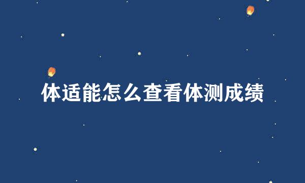 体适能怎么查看体测成绩