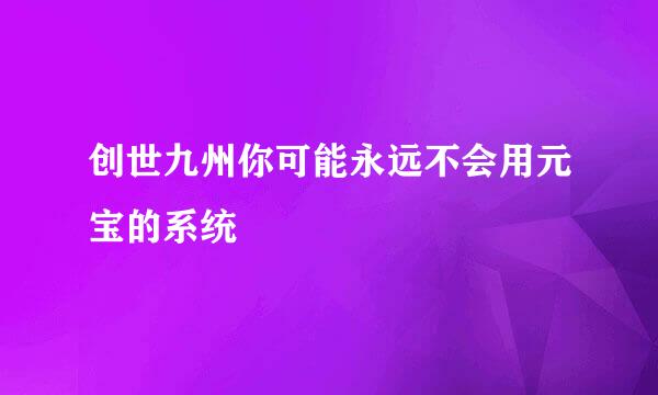 创世九州你可能永远不会用元宝的系统