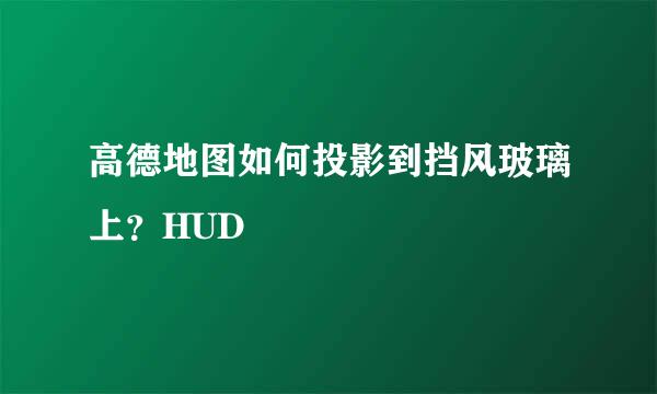 高德地图如何投影到挡风玻璃上？HUD