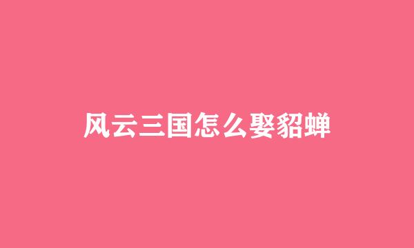 风云三国怎么娶貂蝉