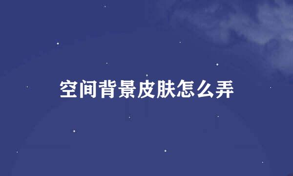空间背景皮肤怎么弄