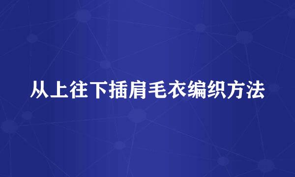 从上往下插肩毛衣编织方法