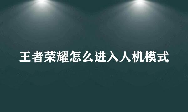 王者荣耀怎么进入人机模式