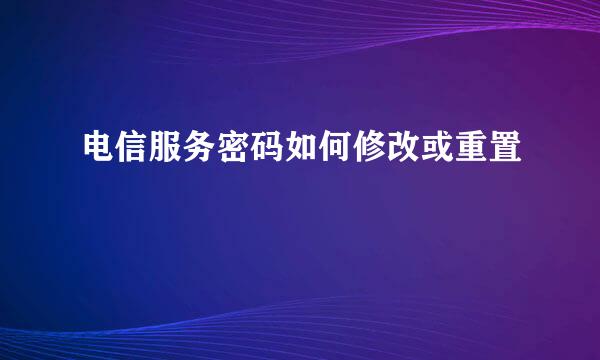 电信服务密码如何修改或重置