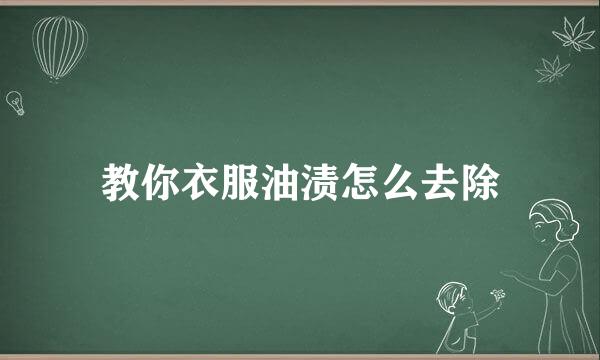 教你衣服油渍怎么去除