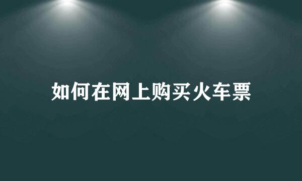 如何在网上购买火车票