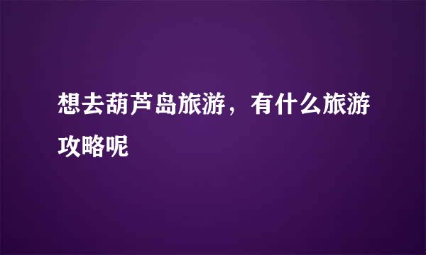 想去葫芦岛旅游,有什么旅游攻略呢