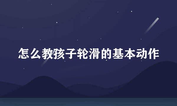 怎么教孩子轮滑的基本动作