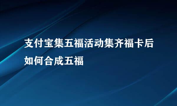 支付宝集五福活动集齐福卡后如何合成五福