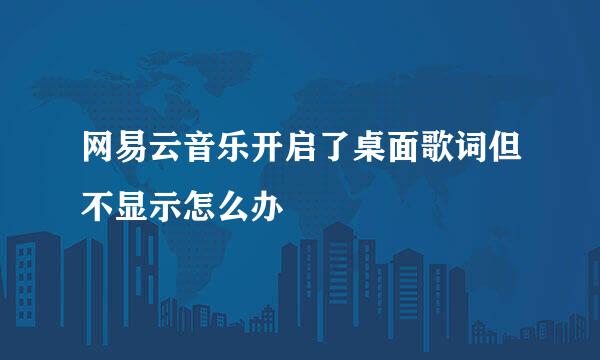 网易云音乐开启了桌面歌词但不显示怎么办