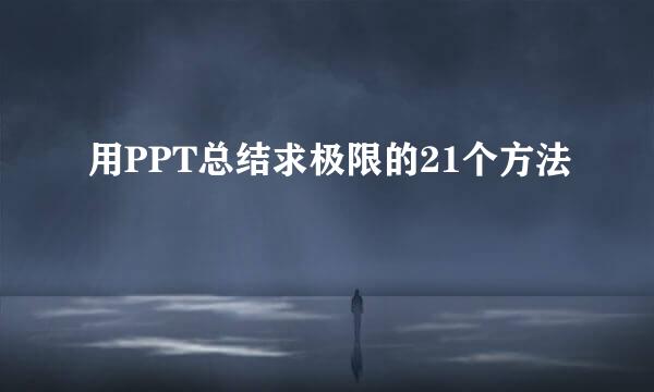 用PPT总结求极限的21个方法