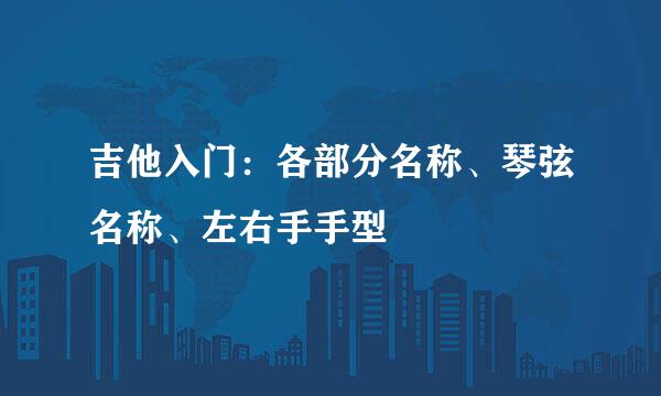 吉他入门：各部分名称、琴弦名称、左右手手型