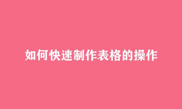如何快速制作表格的操作